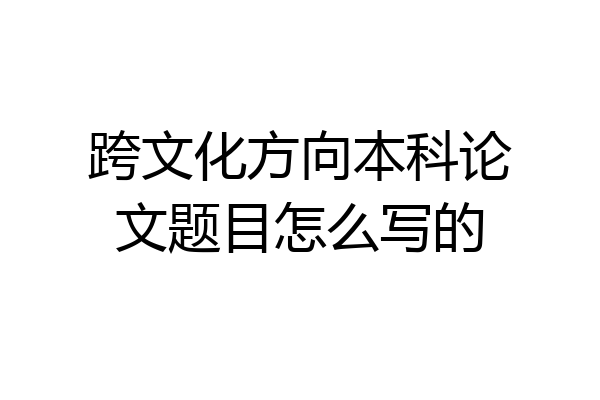 跨文化方向本科论文题目怎么写的