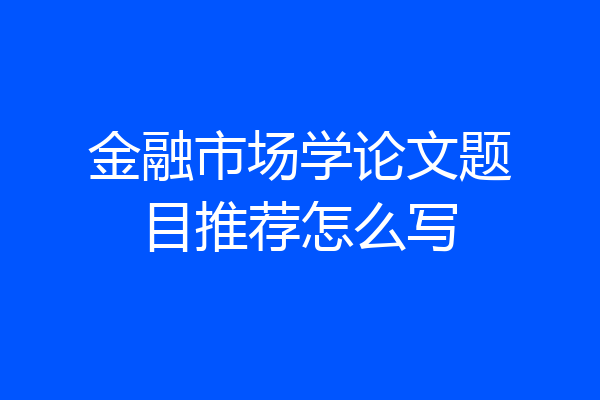 金融市场学论文题目推荐怎么写