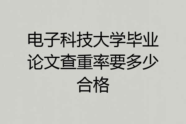 电子科技大学毕业论文查重率要多少合格