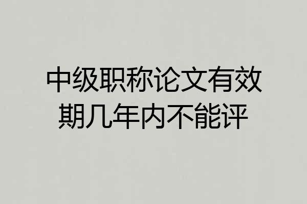 中级职称论文有效期几年内不能评