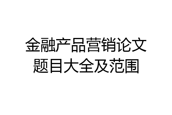 金融产品营销论文题目大全及范围
