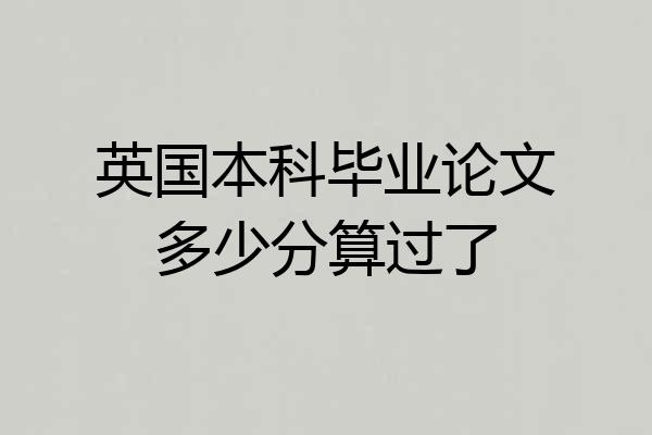 英国本科毕业论文多少分算过了