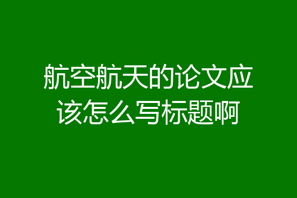 航空航天的论文应该怎么写标题啊