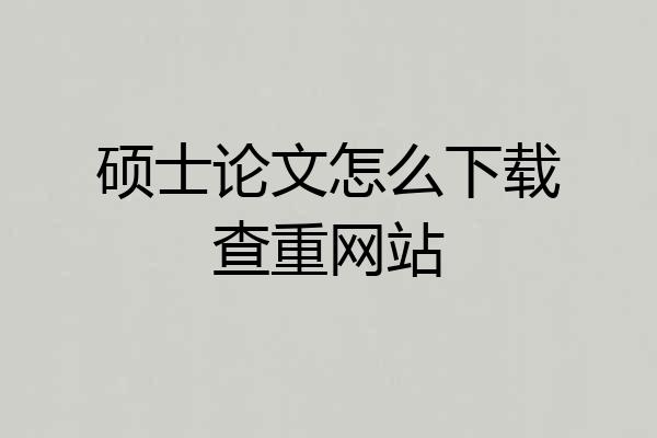 硕士论文怎么下载查重网站