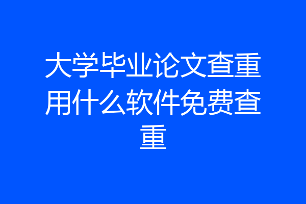 大学毕业论文查重用什么软件免费查重