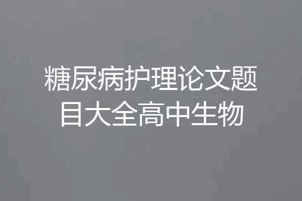 糖尿病护理论文题目大全高中生物