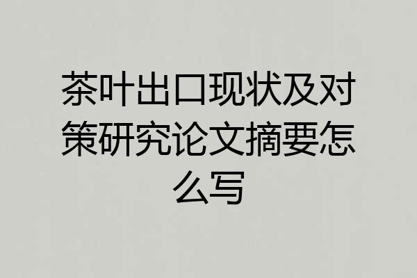 茶叶出口现状及对策研究论文摘要怎么写