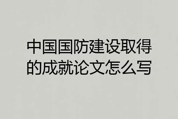 中国国防建设取得的成就论文怎么写