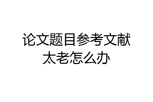 论文题目参考文献太老怎么办