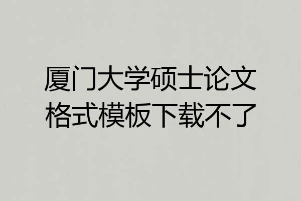 厦门大学硕士论文格式模板下载不了