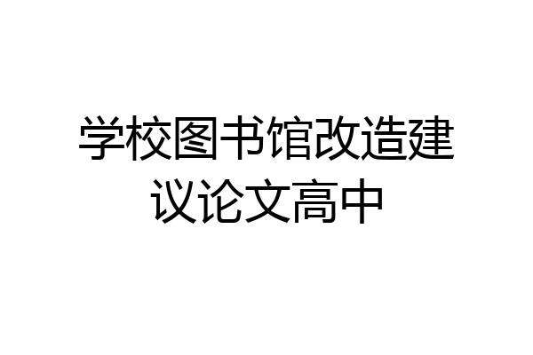 学校图书馆改造建议论文高中