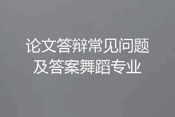 论文答辩常见问题及答案舞蹈专业
