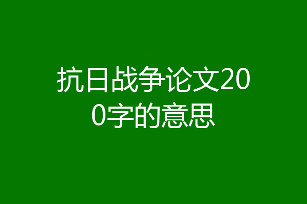 抗日战争论文200字的意思