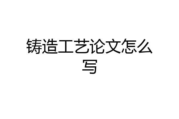 铸造工艺论文怎么写