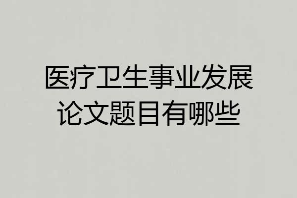 医疗卫生事业发展论文题目有哪些
