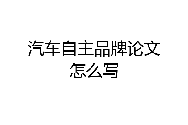 汽车自主品牌论文怎么写