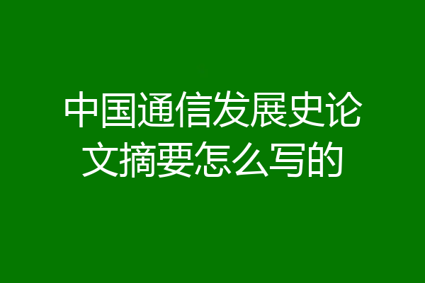中国通信发展史论文摘要怎么写的