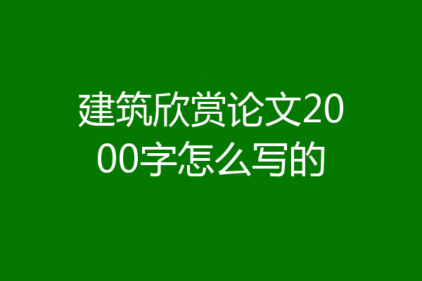 建筑欣赏论文2000字怎么写的