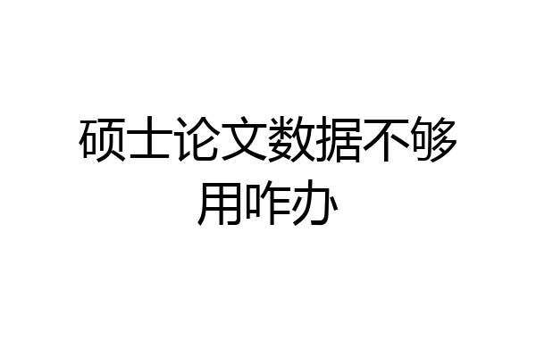 硕士论文数据不够用咋办