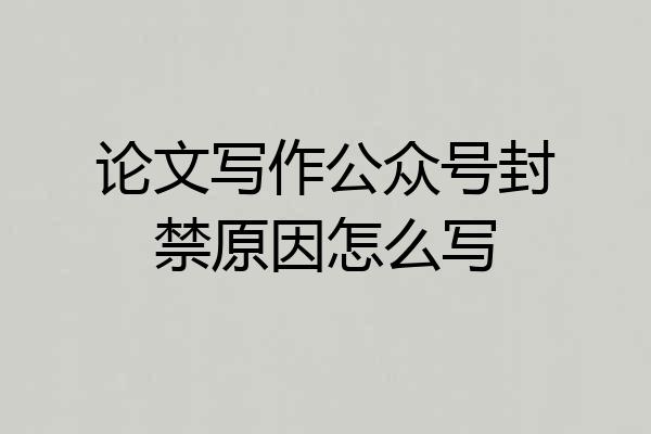 论文写作公众号封禁原因怎么写