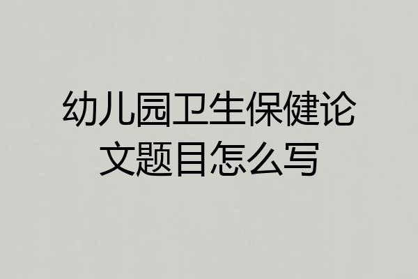幼儿园卫生保健论文题目怎么写