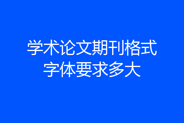 学术论文期刊格式字体要求多大