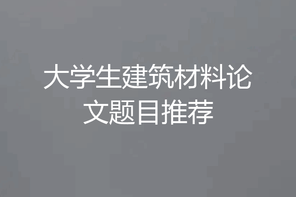 大学生建筑材料论文题目推荐