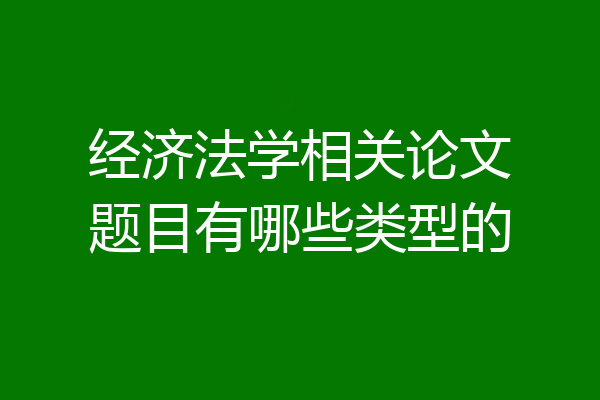 经济法学相关论文题目有哪些类型的