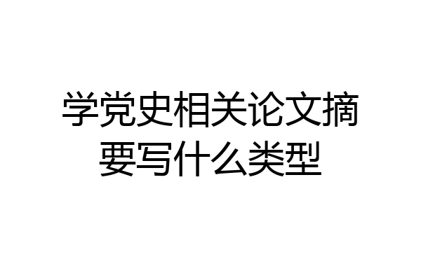 学党史相关论文摘要写什么类型
