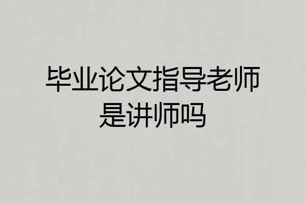 毕业论文指导老师是讲师吗