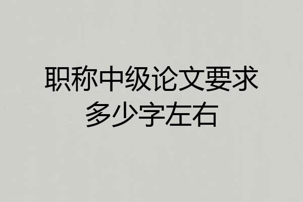 职称中级论文要求多少字左右