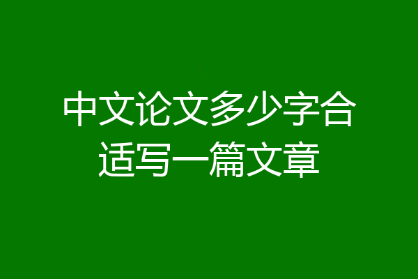 中文论文多少字合适写一篇文章