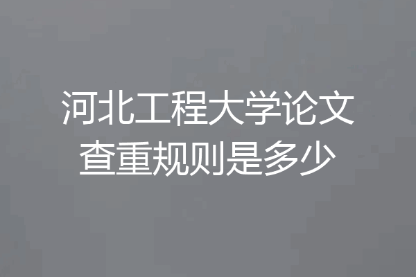 河北工程大学论文查重规则是多少