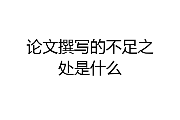 论文撰写的不足之处是什么