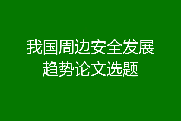 我国周边安全发展趋势论文选题