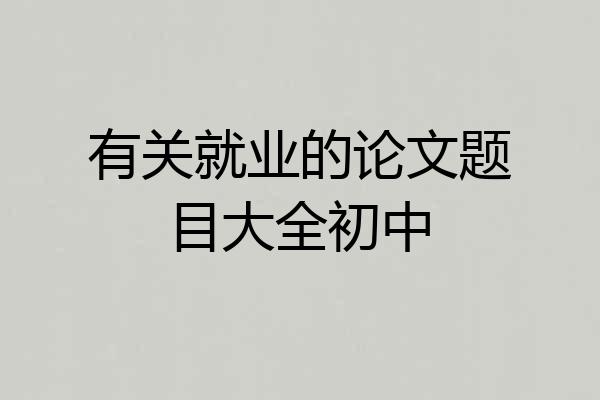 有关就业的论文题目大全初中