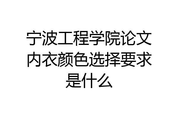 宁波工程学院论文内衣颜色选择要求是什么