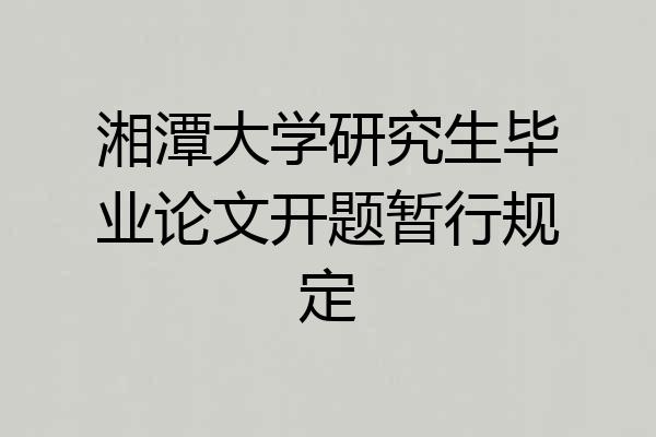 湘潭大学研究生毕业论文开题暂行规定