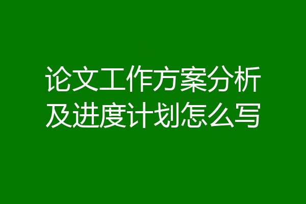 论文工作方案分析及进度计划怎么写