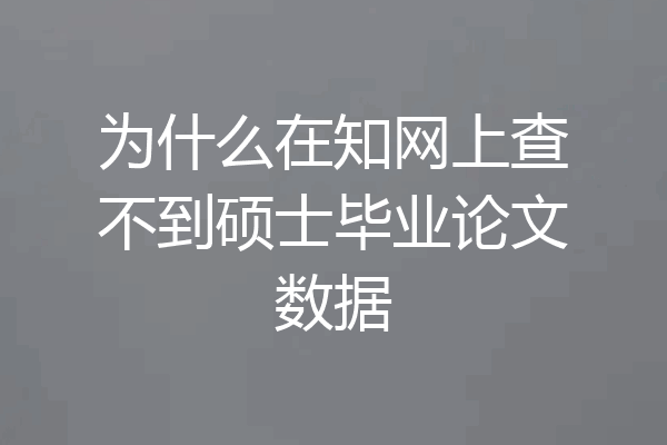为什么在知网上查不到硕士毕业论文数据