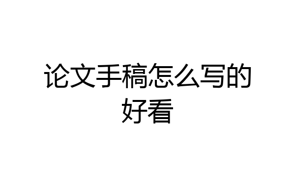 论文手稿怎么写的好看