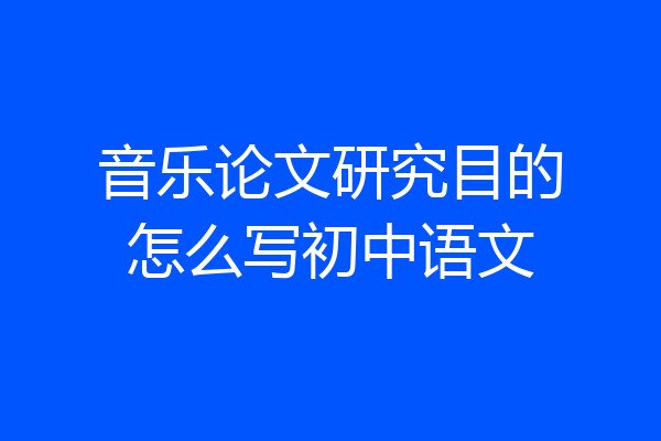 音乐论文研究目的怎么写初中语文