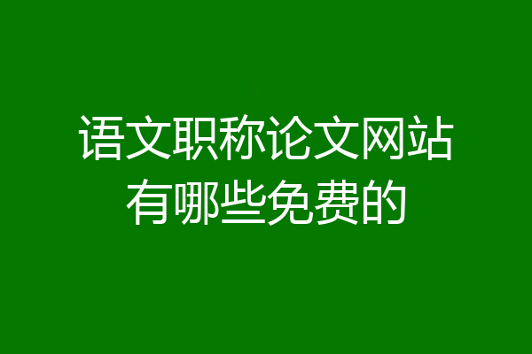 语文职称论文网站有哪些免费的