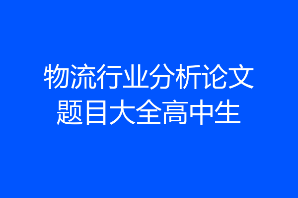 物流行业分析论文题目大全高中生