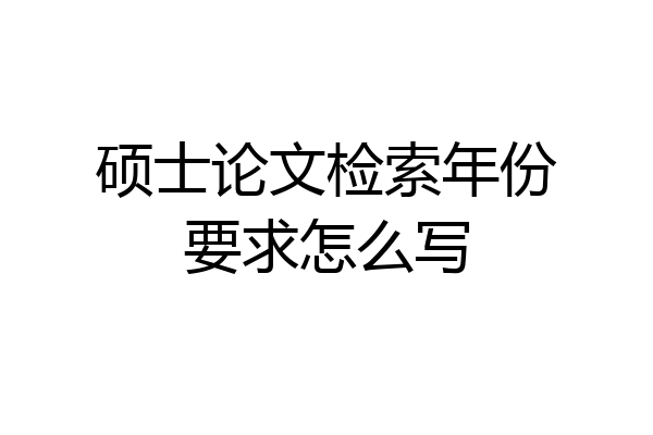 硕士论文检索年份要求怎么写