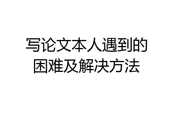 写论文本人遇到的困难及解决方法