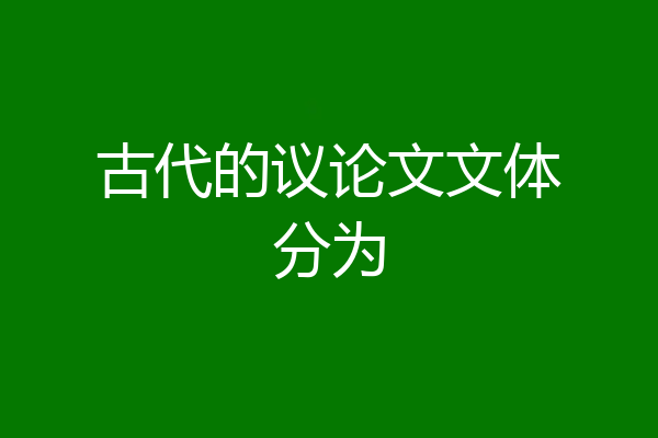 古代的议论文文体分为
