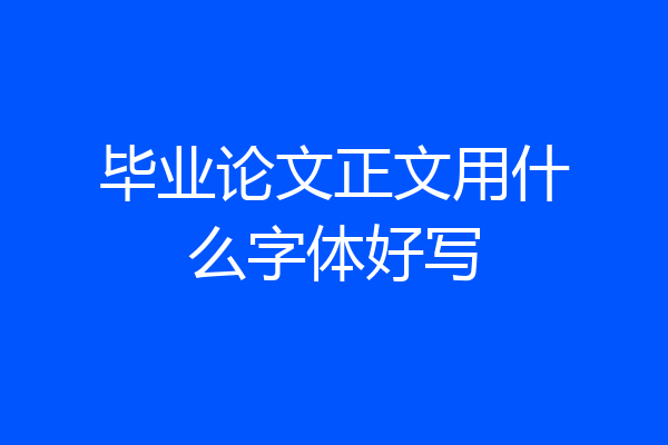 毕业论文正文用什么字体好写