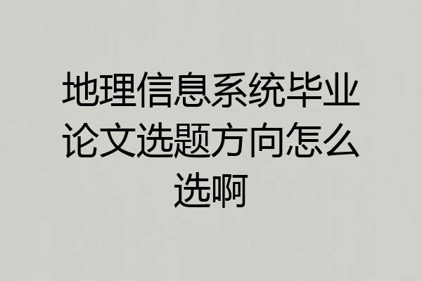 地理信息系统毕业论文选题方向怎么选啊