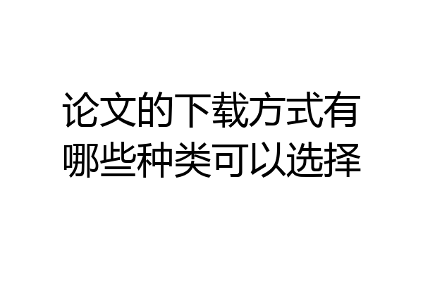 论文的下载方式有哪些种类可以选择